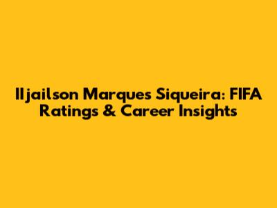 IIjailson Marques Siqueira: FIFA Ratings & Career Insights
