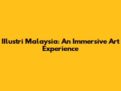 IIlustri Malaysia: An Immersive Art Experience
