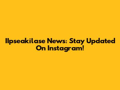 IIpseakilase News: Stay Updated On Instagram!