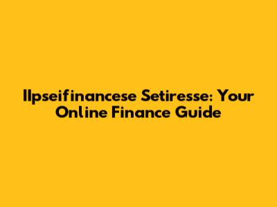 IIpseifinancese Setiresse: Your Online Finance Guide