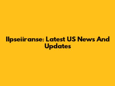 IIpseiiranse: Latest US News And Updates