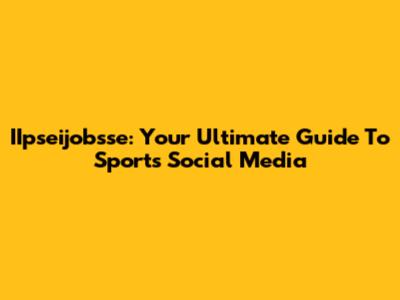 IIpseijobsse: Your Ultimate Guide To Sports Social Media