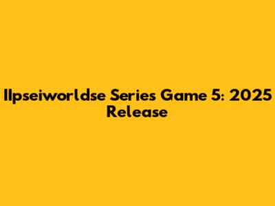 IIpseiworldse Series Game 5: 2025 Release