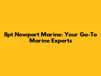 IIpt Newport Marine: Your Go-To Marine Experts