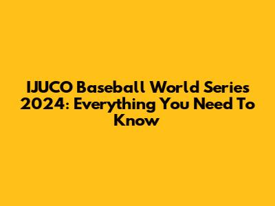 IJUCO Baseball World Series 2024: Everything You Need To Know
