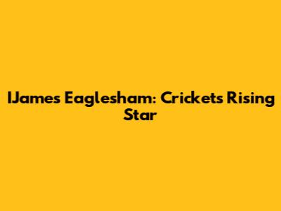IJames Eaglesham: Cricket's Rising Star