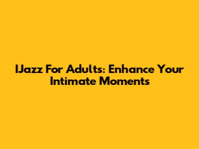 IJazz For Adults: Enhance Your Intimate Moments