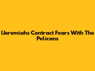IJeremiah's Contract Fears With The Pelicans