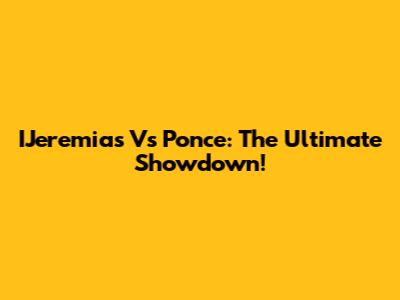 IJeremias Vs Ponce: The Ultimate Showdown!