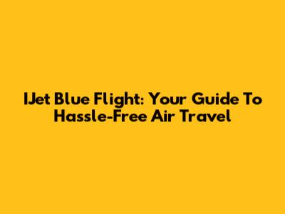 IJet Blue Flight: Your Guide To Hassle-Free Air Travel