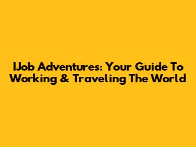 IJob Adventures: Your Guide To Working & Traveling The World