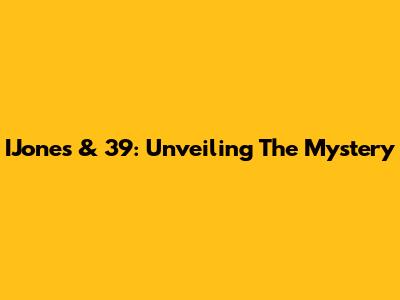 IJones & 39: Unveiling The Mystery