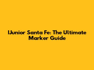 IJunior Santa Fe: The Ultimate Marker Guide