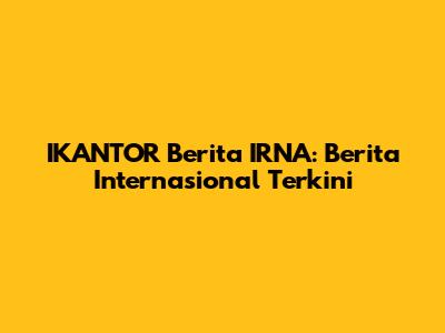 IKANTOR Berita IRNA: Berita Internasional Terkini