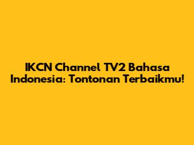 IKCN Channel TV2 Bahasa Indonesia: Tontonan Terbaikmu!