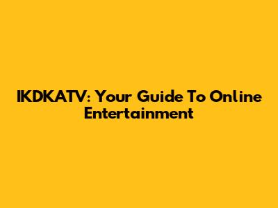 IKDKATV: Your Guide To Online Entertainment