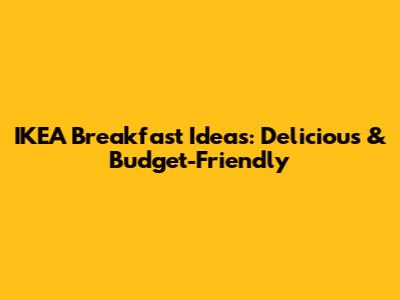 IKEA Breakfast Ideas: Delicious & Budget-Friendly