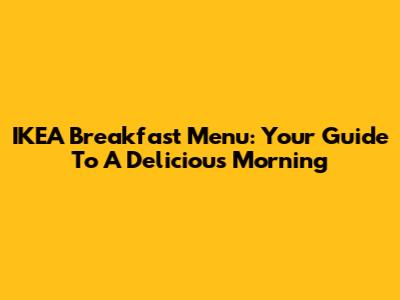 IKEA Breakfast Menu: Your Guide To A Delicious Morning