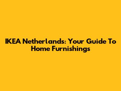 IKEA Netherlands: Your Guide To Home Furnishings