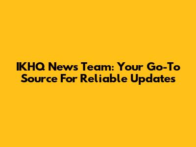 IKHQ News Team: Your Go-To Source For Reliable Updates