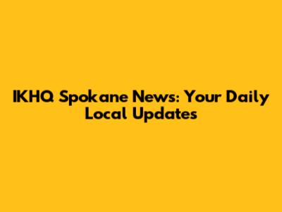 IKHQ Spokane News: Your Daily Local Updates