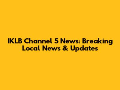 IKLB Channel 5 News: Breaking Local News & Updates