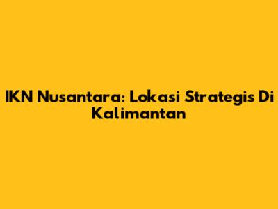 IKN Nusantara: Lokasi Strategis Di Kalimantan