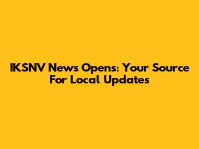 IKSNV News Opens: Your Source For Local Updates