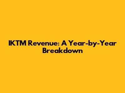 IKTM Revenue: A Year-by-Year Breakdown