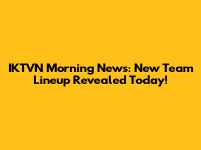 IKTVN Morning News: New Team Lineup Revealed Today!