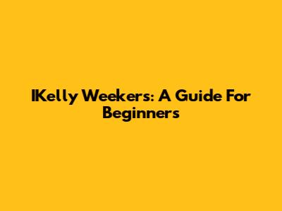 IKelly Weekers: A Guide For Beginners