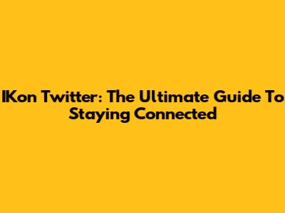 IKon Twitter: The Ultimate Guide To Staying Connected