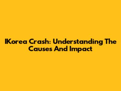 IKorea Crash: Understanding The Causes And Impact