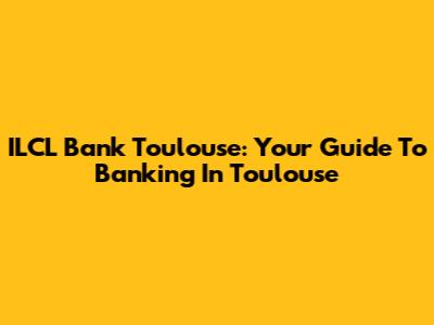 ILCL Bank Toulouse: Your Guide To Banking In Toulouse
