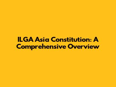 ILGA Asia Constitution: A Comprehensive Overview
