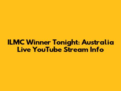 ILMC Winner Tonight: Australia Live YouTube Stream Info