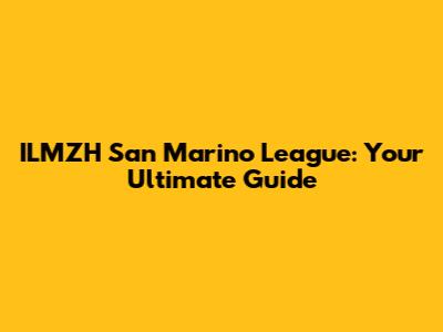 ILMZH San Marino League: Your Ultimate Guide