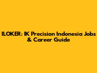 ILOKER: IK Precision Indonesia Jobs & Career Guide