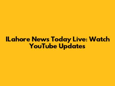 ILahore News Today Live: Watch YouTube Updates