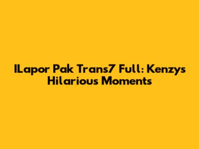 ILapor Pak Trans7 Full: Kenzy's Hilarious Moments