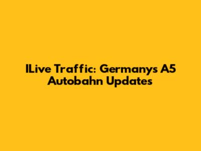 ILive Traffic: Germany's A5 Autobahn Updates
