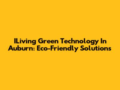 ILiving Green Technology In Auburn: Eco-Friendly Solutions