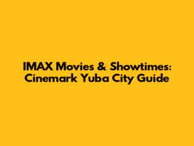 IMAX Movies & Showtimes: Cinemark Yuba City Guide