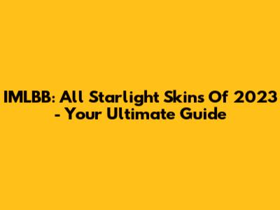 IMLBB: All Starlight Skins Of 2023 - Your Ultimate Guide