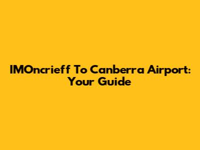 IMOncrieff To Canberra Airport: Your Guide