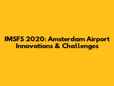 IMSFS 2020: Amsterdam Airport Innovations & Challenges