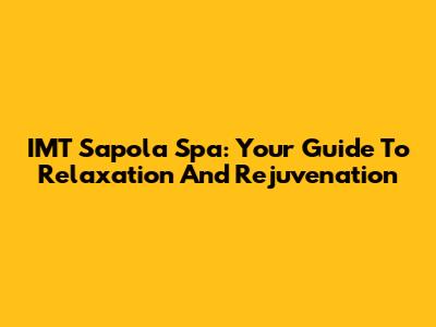 IMT Sapola Spa: Your Guide To Relaxation And Rejuvenation