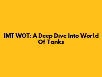 IMT WOT: A Deep Dive Into World Of Tanks