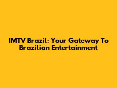 IMTV Brazil: Your Gateway To Brazilian Entertainment