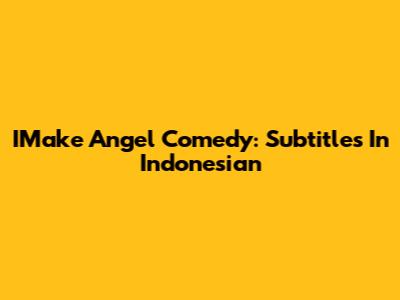 IMake Angel Comedy: Subtitles In Indonesian